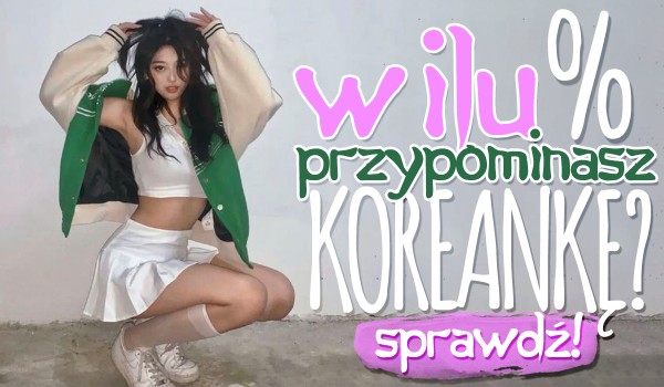 W ilu procentach przypominasz Koreankę?