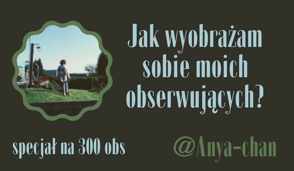 Jak wyobrażam sobie moich obserwujących? | @Anya-chan