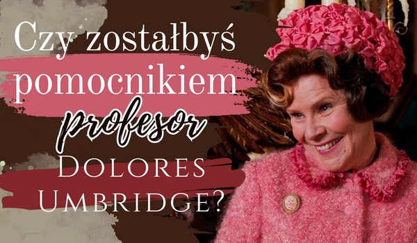 Czy zostałbyś pomocnikiem profesor Dolores Umbridge?