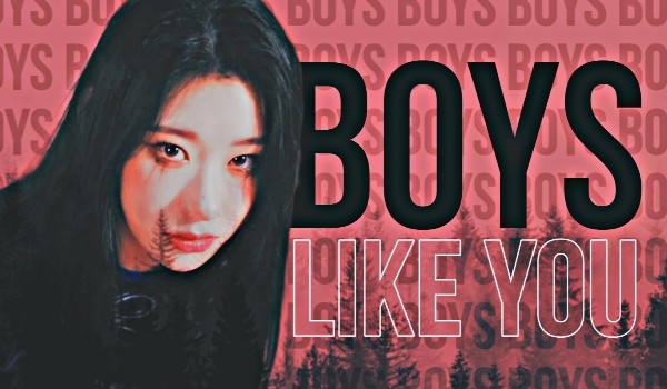 Boys like you |Take a look into that mirror if you wonder why you lost me ~ 9|