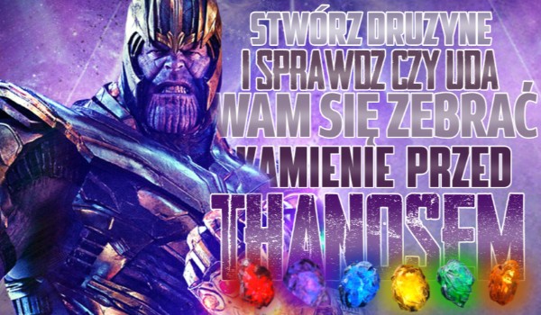 Stwórz swoją drużynę i sprawdź, czy uda Wam się zdobyć Kamienie Nieskończoności przed Thanosem!