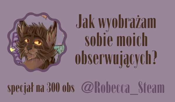 Jak wyobrażam sobie moich obserwujących? | @Robecca_Steam