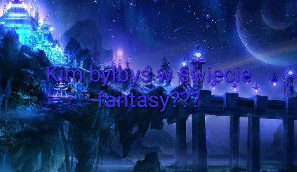 Kim byłbyś w świecie fantasy?