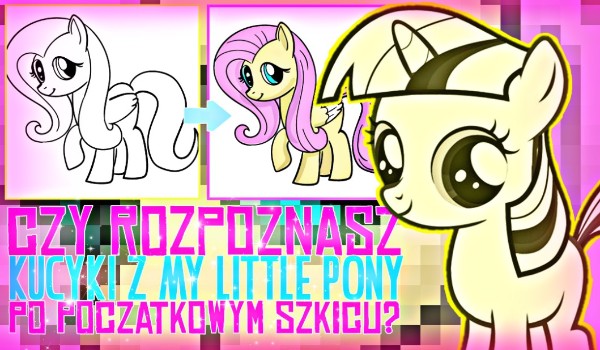 Czy rozpoznasz postacie z My Little Pony po ich początkowych szkicach?