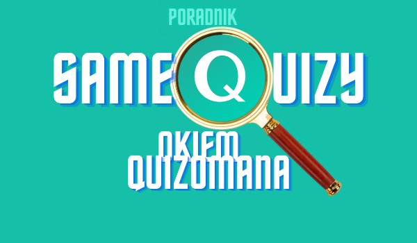 Samequizy okiem quizomana – Jak żyć? Czyli prowadzenie konta poza quizami