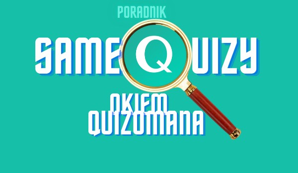 Samequizy okiem quizomana – Wskazówki dla twórców przetrwań