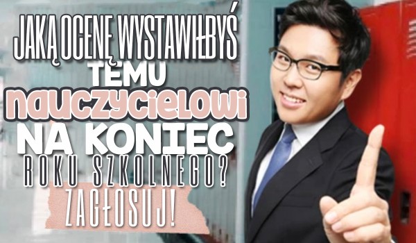 Jaką ocenę wystawiłbyś temu nauczycielowi na koniec roku?