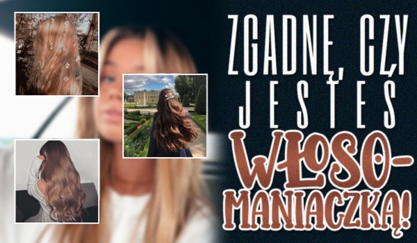Zgadnę, czy jesteś włosomaniaczką!