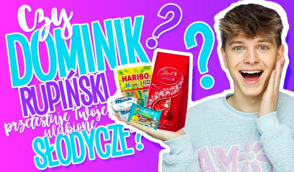 Czy Dominik Rupiński przetestuje na odcinku Twoje ulubione słodycze?