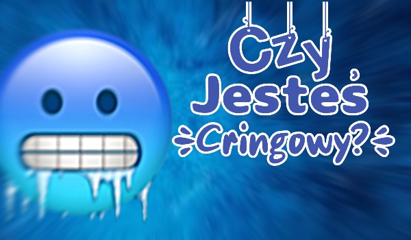 Czy jestes cringowy?