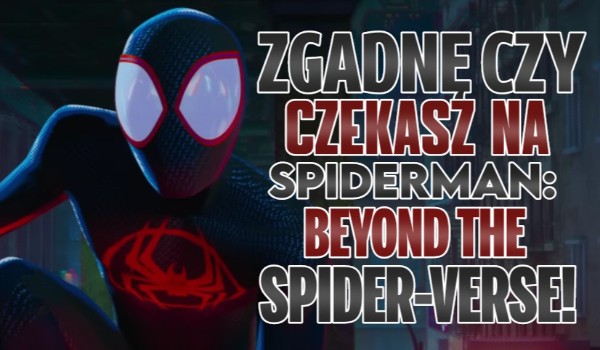 Zgadnę czy czekasz na „Spider-man Beyond the Spider-verse“!