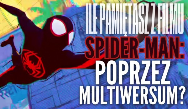 Test na czas: Ile pamiętasz z filmu „Spider-Man: Poprzez multiwersum”?
