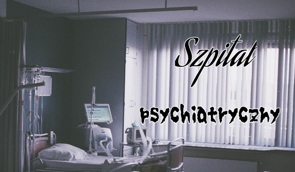 Szpital psychiatryczny-część 2