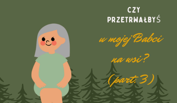 Czy dałabyś radę przetrwać u mojej babci w domu? (Part. 3)