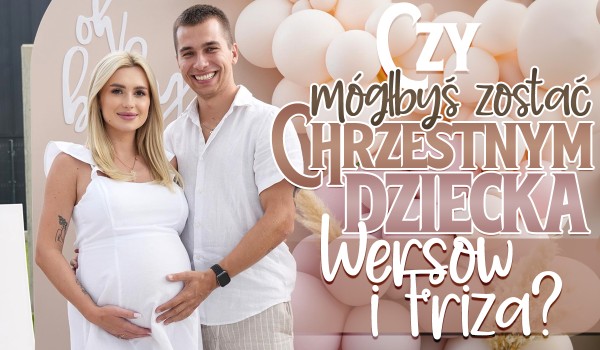 Czy mógłbyś zostać chrzestnym dziecka Friza i Wersow?