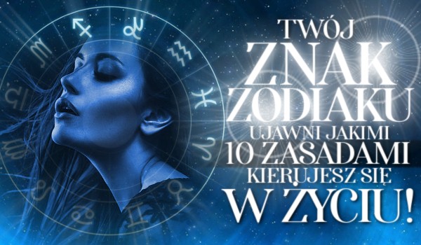 Twój znak zodiaku ujawni jakimi 10 zasadami kierujesz się w życiu!