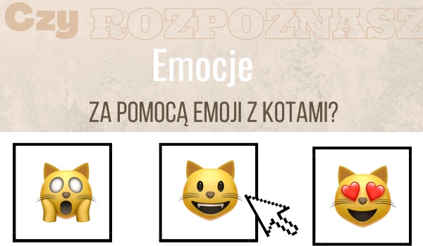 Czy rozpoznasz emocje za pomocą emoji z kotami?