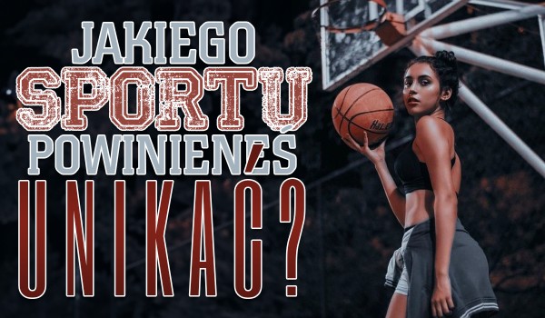 Jakiego sportu powinieneś unikać?