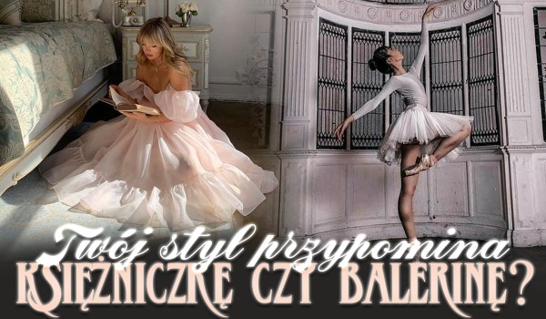 Twój styl przypomina księżniczkę czy balerinę?