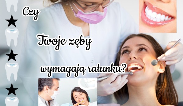 Czy twoje zęby, wymagają ratunku?