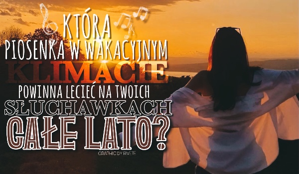 Która piosenka w wakacyjnym klimacie powinna lecieć na Twoich słuchawkach przez całe lato?