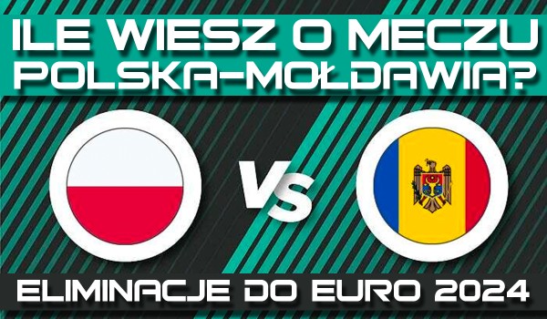 Ile wiesz o meczu Polska – Mołdawia? – Eliminacje do EURO 2024!