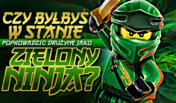 Czy byłbyś w stanie poprowadzić drużynę jako zielony ninja?