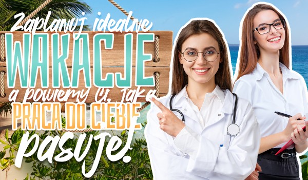 Zaplanuj idealne wakacje, a powiemy Ci, jaka praca do Ciebie pasuje!