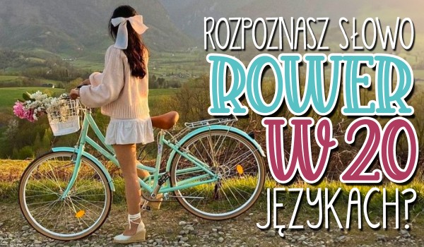 Czy rozpoznasz wyraz ,,rower” w 20 językach?