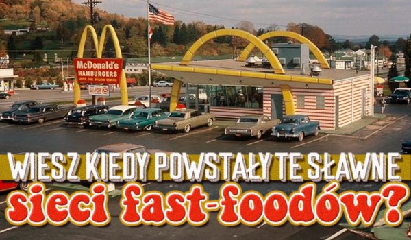 Czy wiesz w którym roku powstały te sławne sieci fast-foodów?