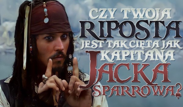 Czy Twoja riposta jest tak cięta jak Kapitana Jacka Sparrowa?