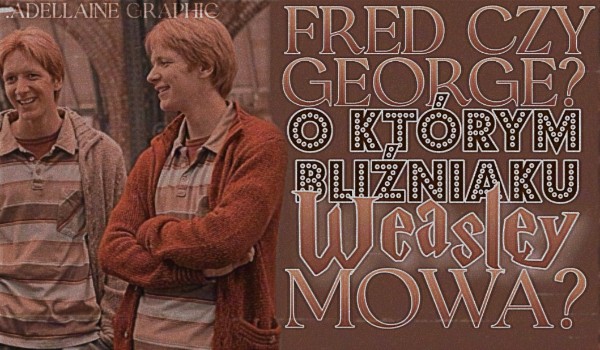 Fred czy George? — O którym bliźniaku Weasley mowa?