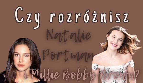 Czy rozróżnisz Natalie Portman i Millie Bobby Brown?