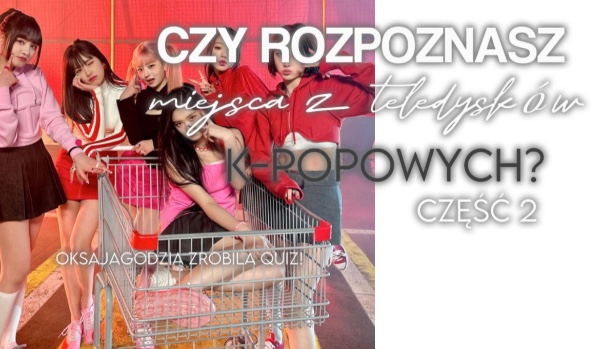 Quiz: Czy rozpoznasz miejsca z teledysków k-popowych? CZĘŚĆ 2 | sameQuizy