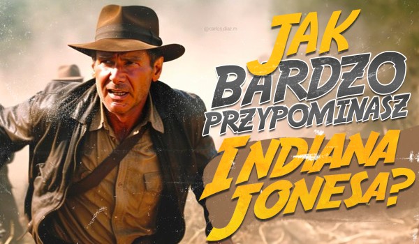 Jak bardzo przypominasz Indiana Jonesa?