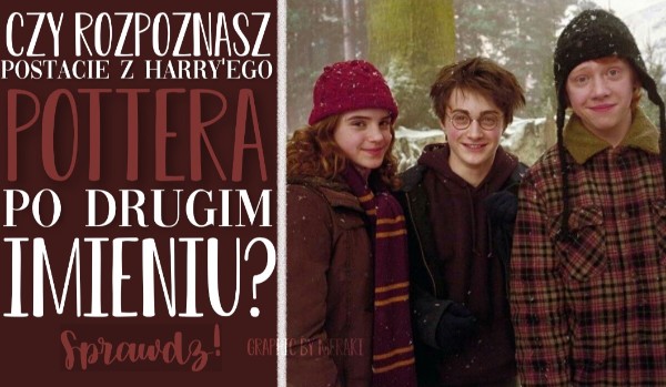 Czy rozpoznasz postacie z Harry’ego Pottera po drugim imieniu?