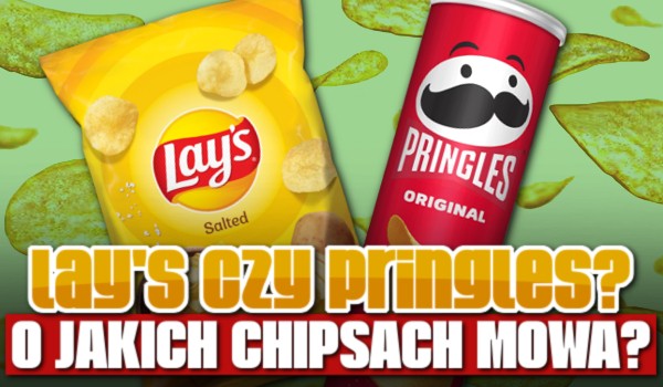 Lays czy Pringles? O jakich Chipsach mowa?