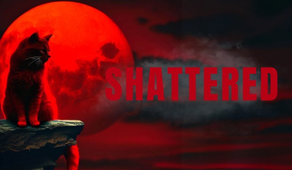 •Shattered• – Chapter 2