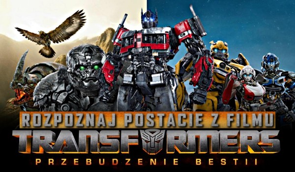 Czy rozpoznasz postacie z filmu „Transformers: Przebudzenie bestii”?