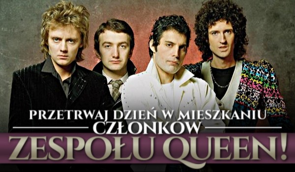 Przetrwaj dzień w mieszkaniu członków zespołu Queen!