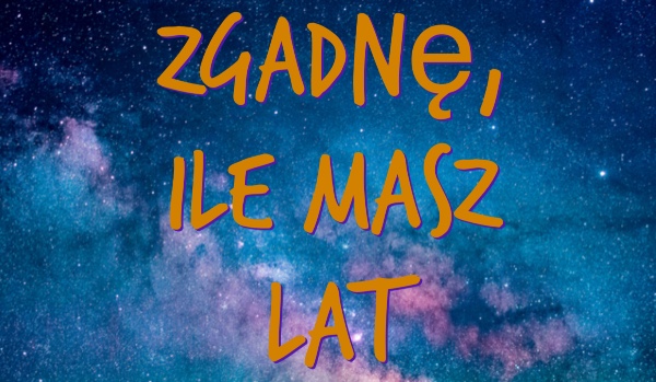 Za pomocą jednego pytania zgadnę , ile masz lat.