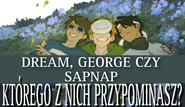 Dream, George, czy Sapnap – Kogo z nich najbardziej przypominasz?