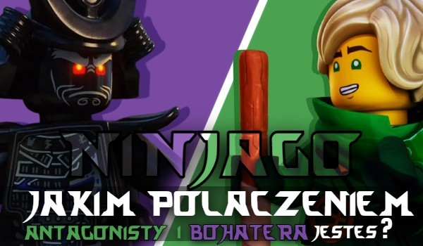 Jakim połączeniem antagonisty i bohatera z Ninjago jesteś?