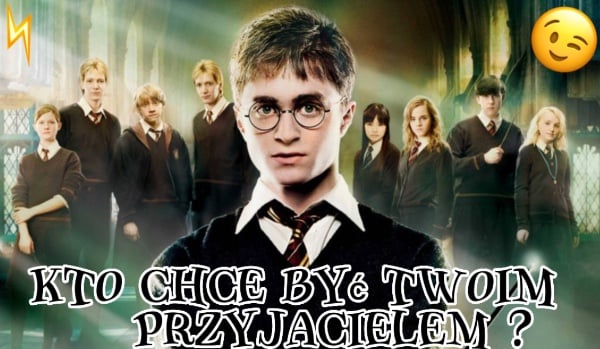 Kto chce być twoim przyjacielem w świecie Harry’ego Potter’a ?