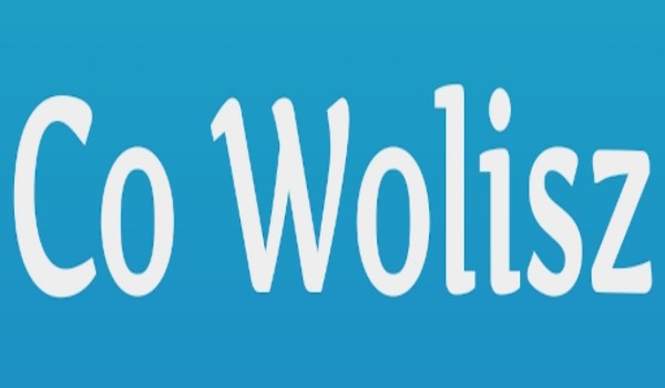 Co wolisz ?