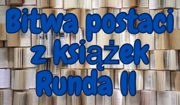 Bitwa postaci z książek Runda 2