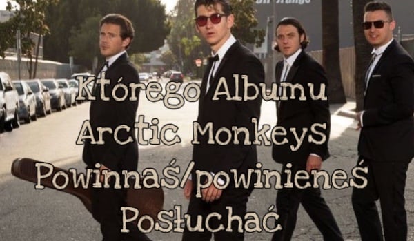 Którego albumu Arctic Monkeys powinnaś/powinieneś posłuchać ?