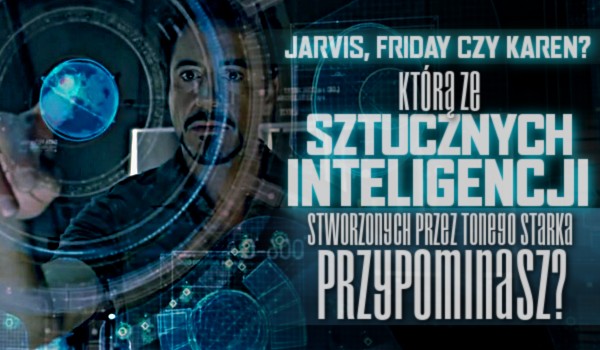 Jarvis, Friday czy Karen – Którą z sztucznych inteligencji stworzonych przez Tonego Starka przypominasz?