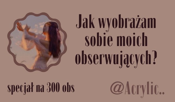 Jak wyobrażam sobie moich obserwujących? | @Acrylic..