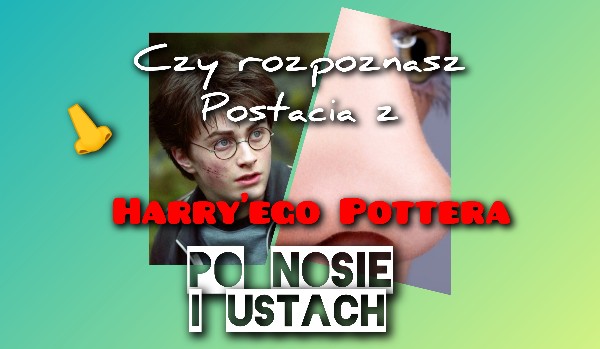 Czy rozpoznasz postacie z Harry’ego Pottera po nosie i ustach